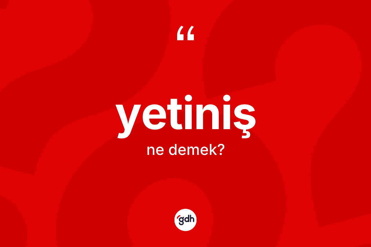 Yetiniş kelimesi ne anlama gelir?