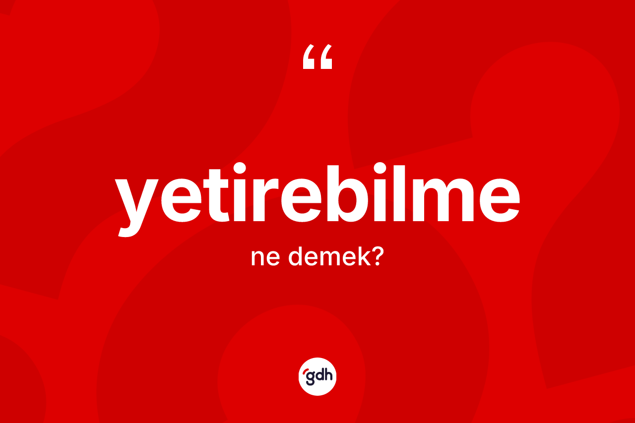 Yetirebilme kelimesinin anlamı nedir? Yetirebilmenin TDK'ya göre anlamı nedir?
