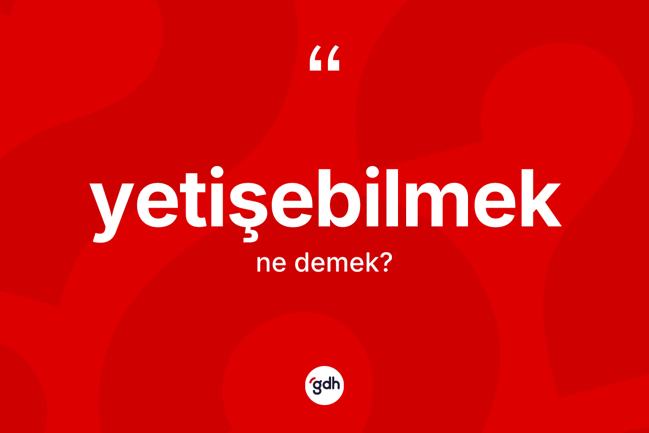 Yetişebilmek kelimesi nedir? Yetişebilmeğin halk arasındaki kullanımı nasıldır?