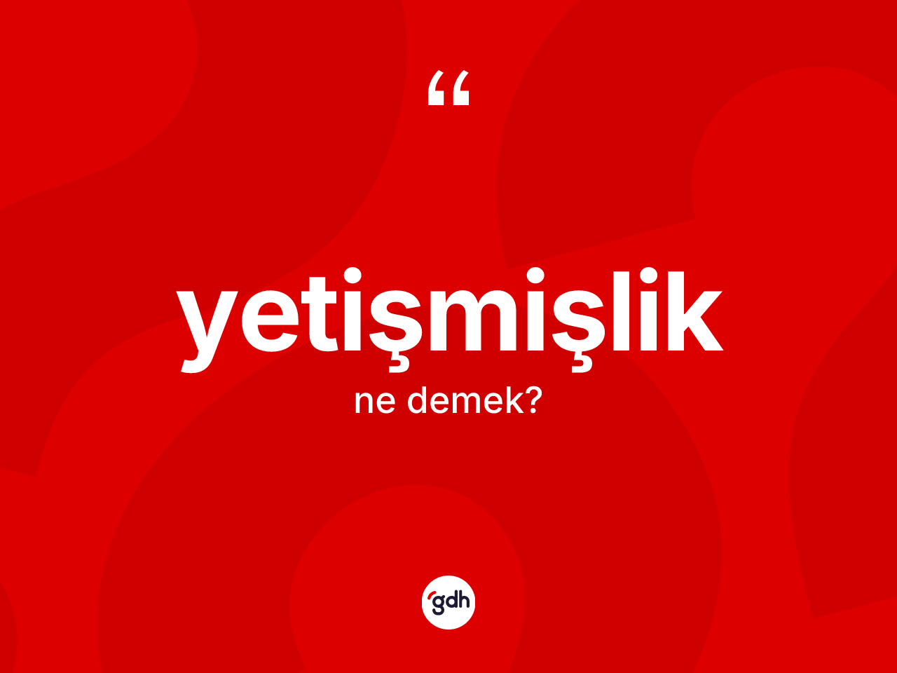 Yetişmişlik ne anlama gelir? Yetişmişliğin TDK'ya göre anlamı nedir?