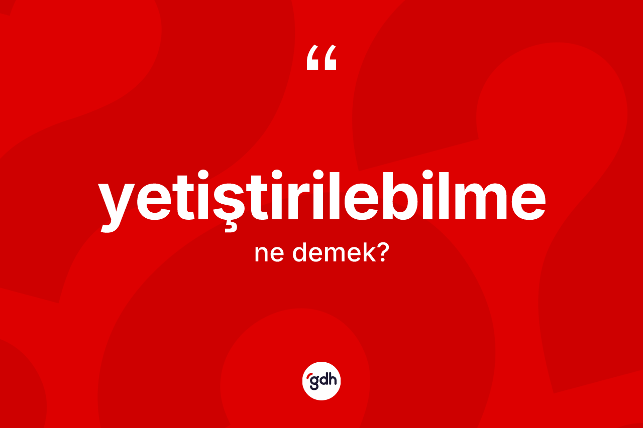 Yetiştirilebilme kelimesi ne anlama gelir?