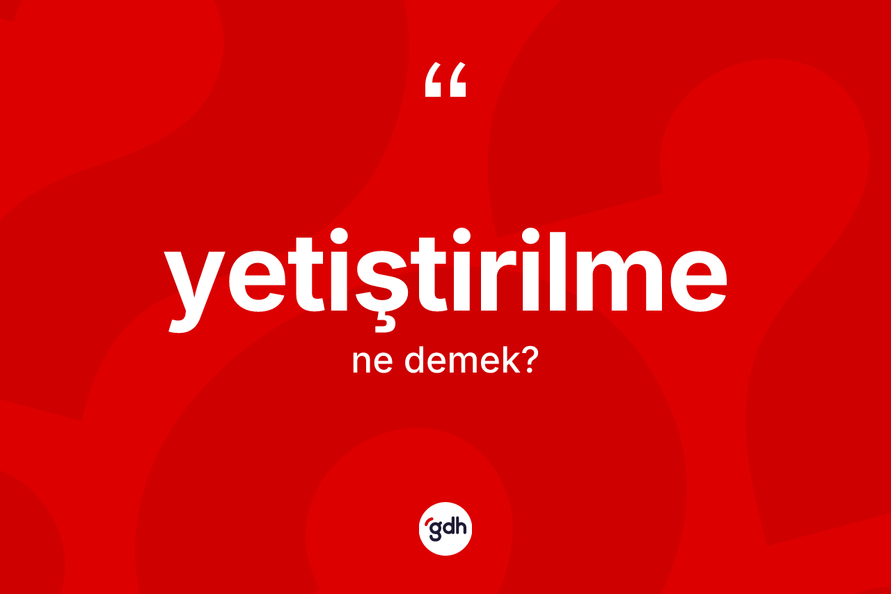 Yetiştirilme kelimesi ne demek?