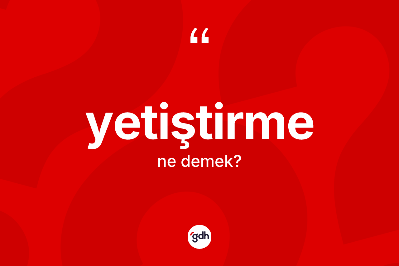 Yetiştirme kelimesinin sözlükteki tanımı nedir? Yetiştirmenin kısaca tanımı nedir?