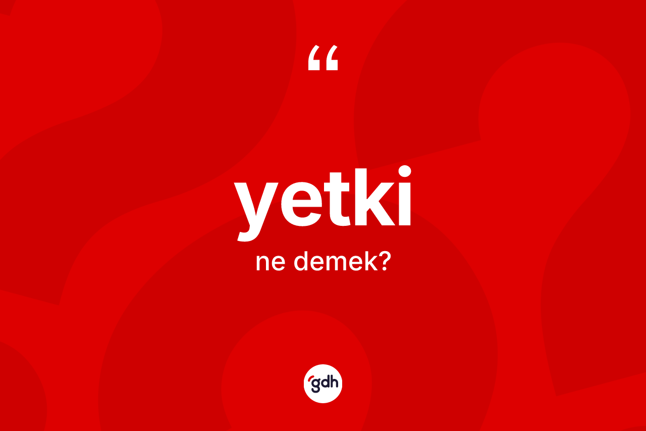 Yetki kelimesinin anlamı nedir? Yetkinin kısaca tanımı nedir?