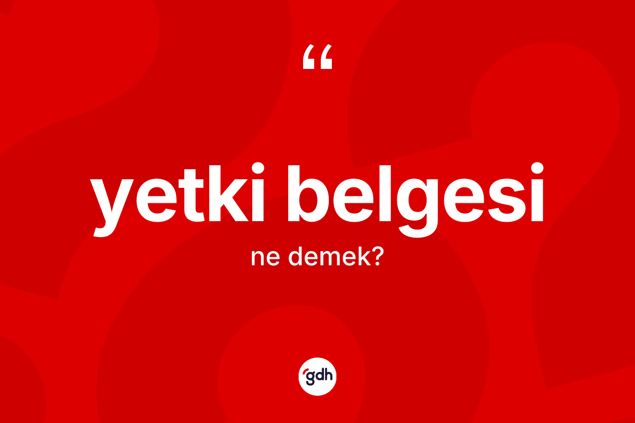 Yetki belgesi kelimesinin anlamı nedir? Yetki belgesinin sözlükteki anlamı nedir?