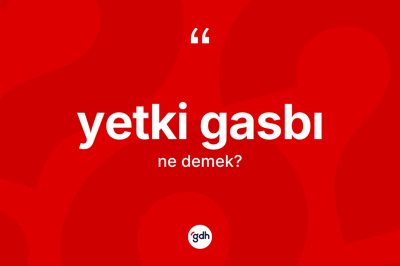 Yetki gasbı kelimesi nedir? Yetki gasbı kelimesinin özellikleri nelerdir?