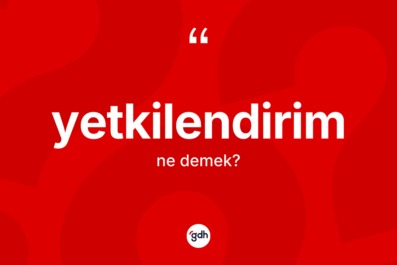 Yetkilendirim kelimesinin sözlükteki tanımı nedir? Yetkilendirimin kısaca tanımı nedir?