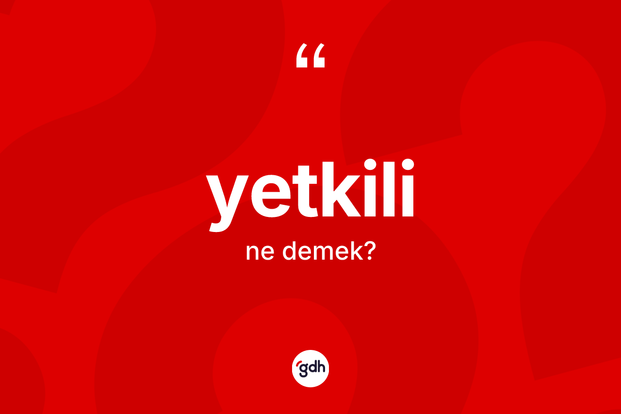 Yetkili kelimesinin anlamı nedir?