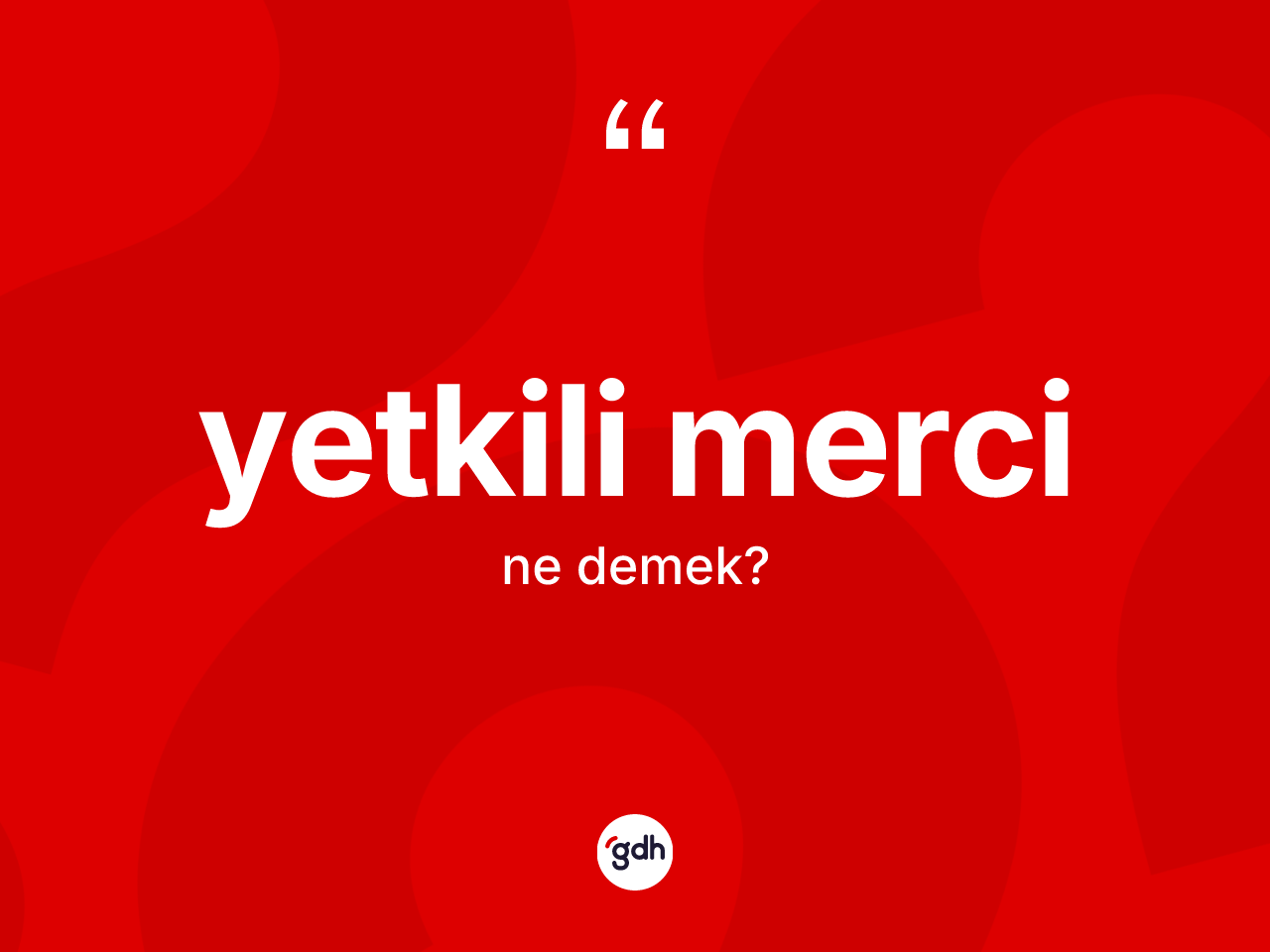 Yetkili merci ne demek? Yetkili mercinin TDK'ya göre anlamı nedir?
