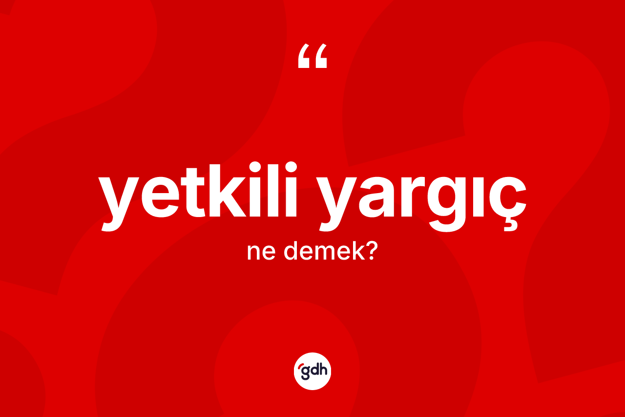 Yetkili yargıç kelimesinin tanımı nedir?