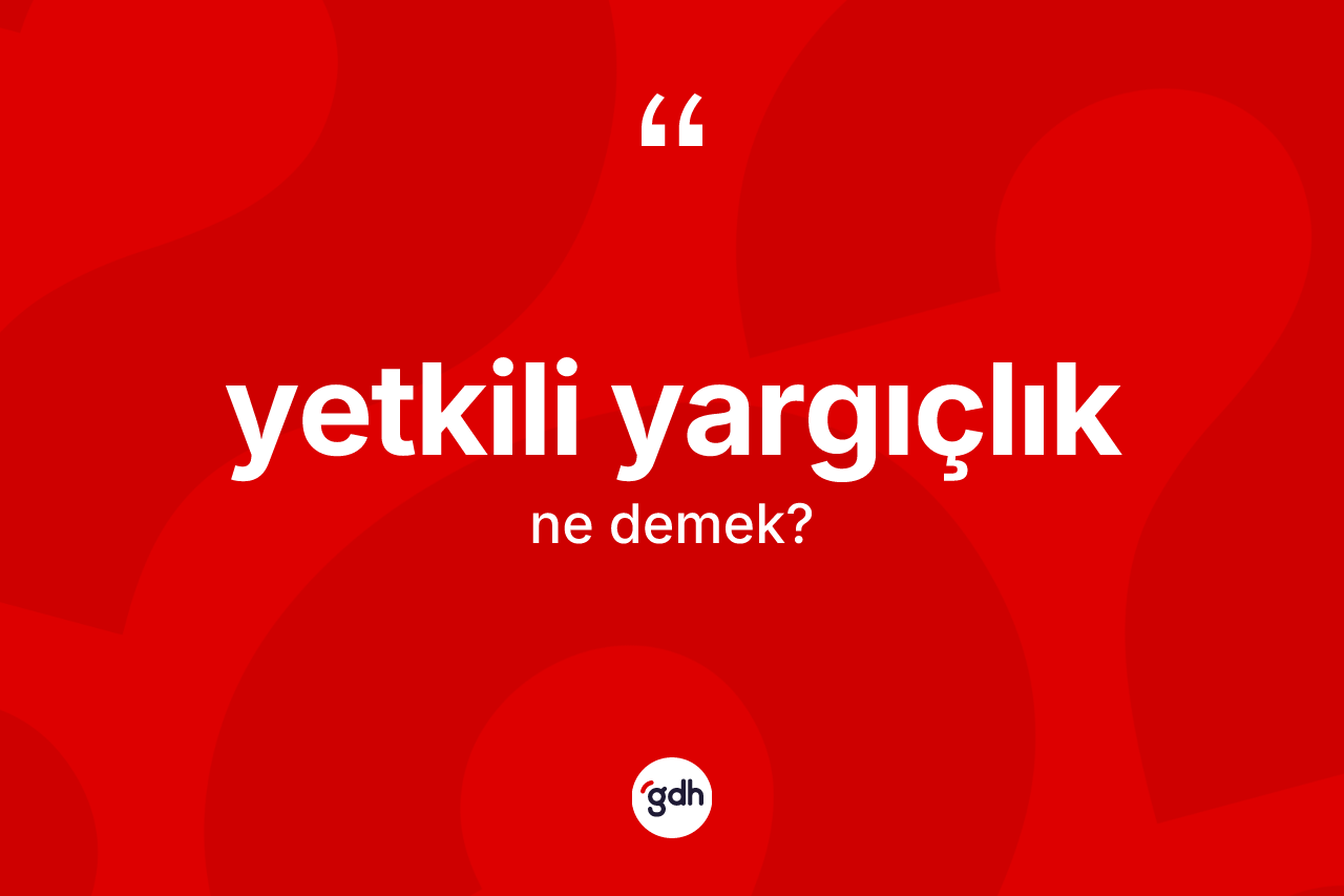 Yetkili yargıçlık kelimesinin tanımı nedir?