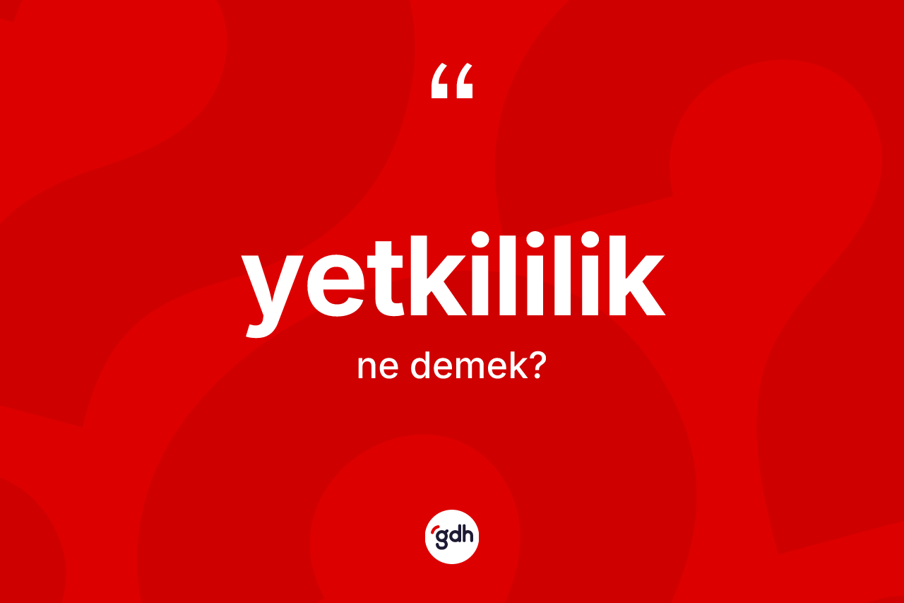 Yetkililik ne anlama gelir? Yetkililiğin TDK'ya göre anlamı nedir?