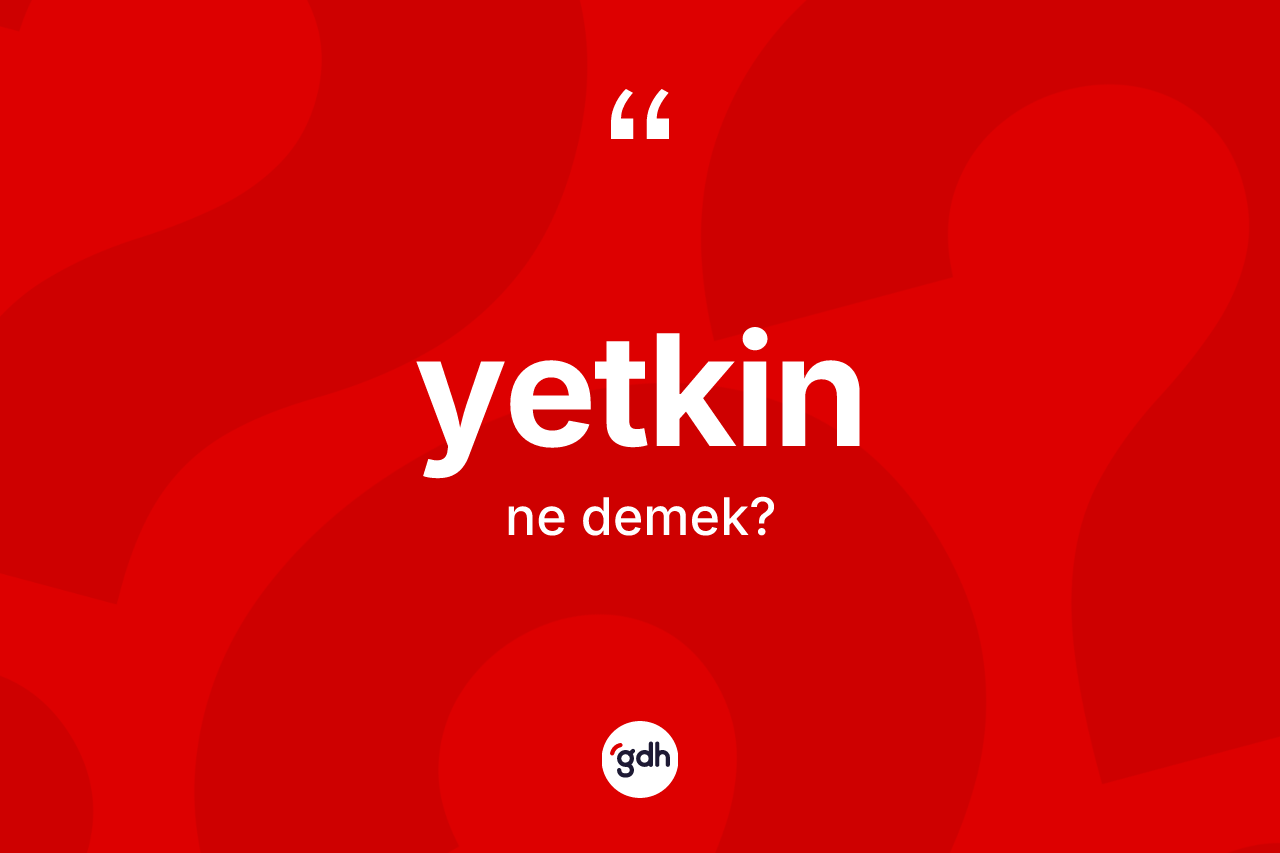 Yetkin kelimesinin tanımı nedir? Yetkin kelimesinin TDK'ya göre açıklaması nedir?