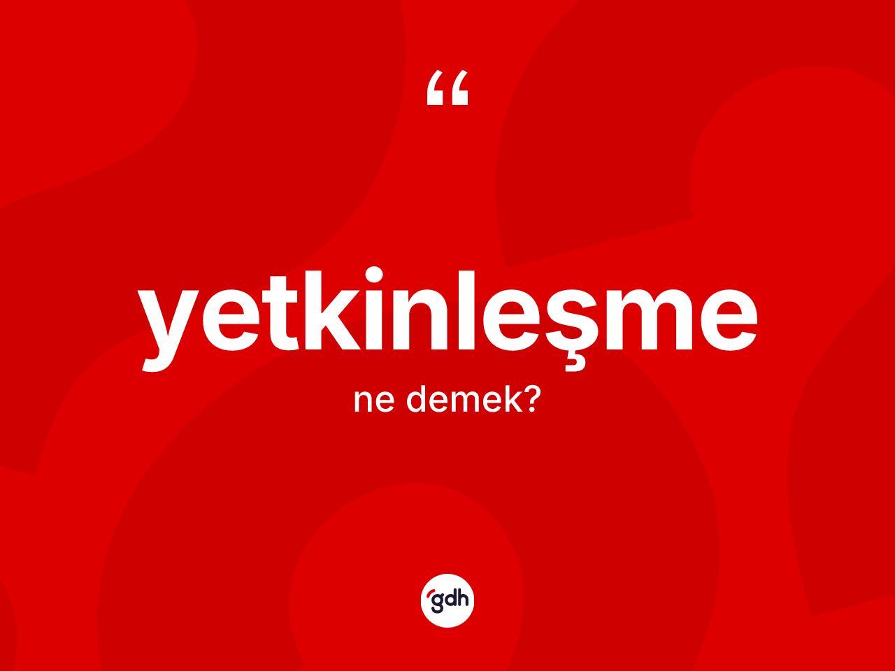 Yetkinleşme kelimesinin anlamı nedir? Yetkinleşmenin halk arasındaki kullanımı nasıldır?