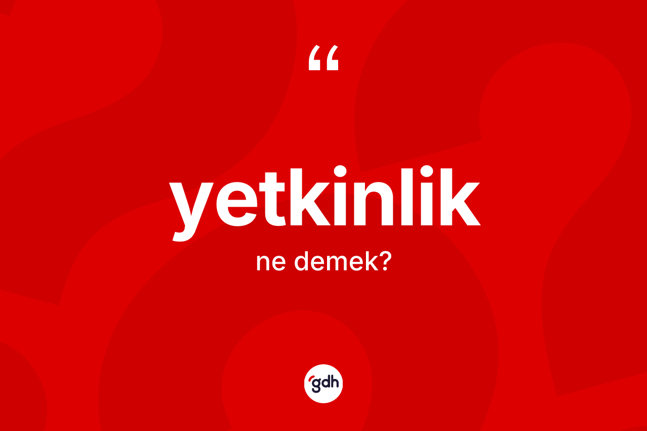 Yetkinlik kelimesinin sözlükteki tanımı nedir? Yetkinlik kelimesinin TDK anlamı nedir?