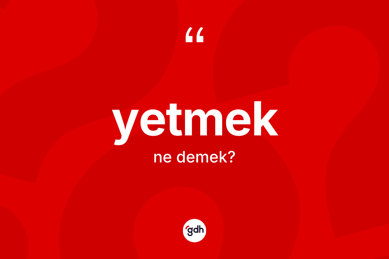 Yetmek kelimesi ne anlama gelir?