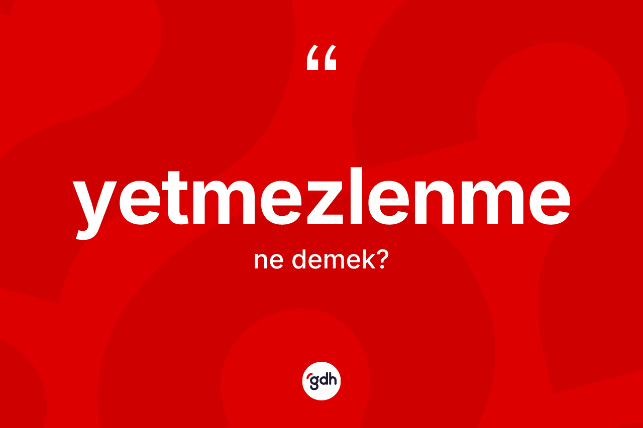 Yetmezlenme kelimesinin tanımı nedir? Yetmezlenmenin TDK'ya göre anlamı nedir?