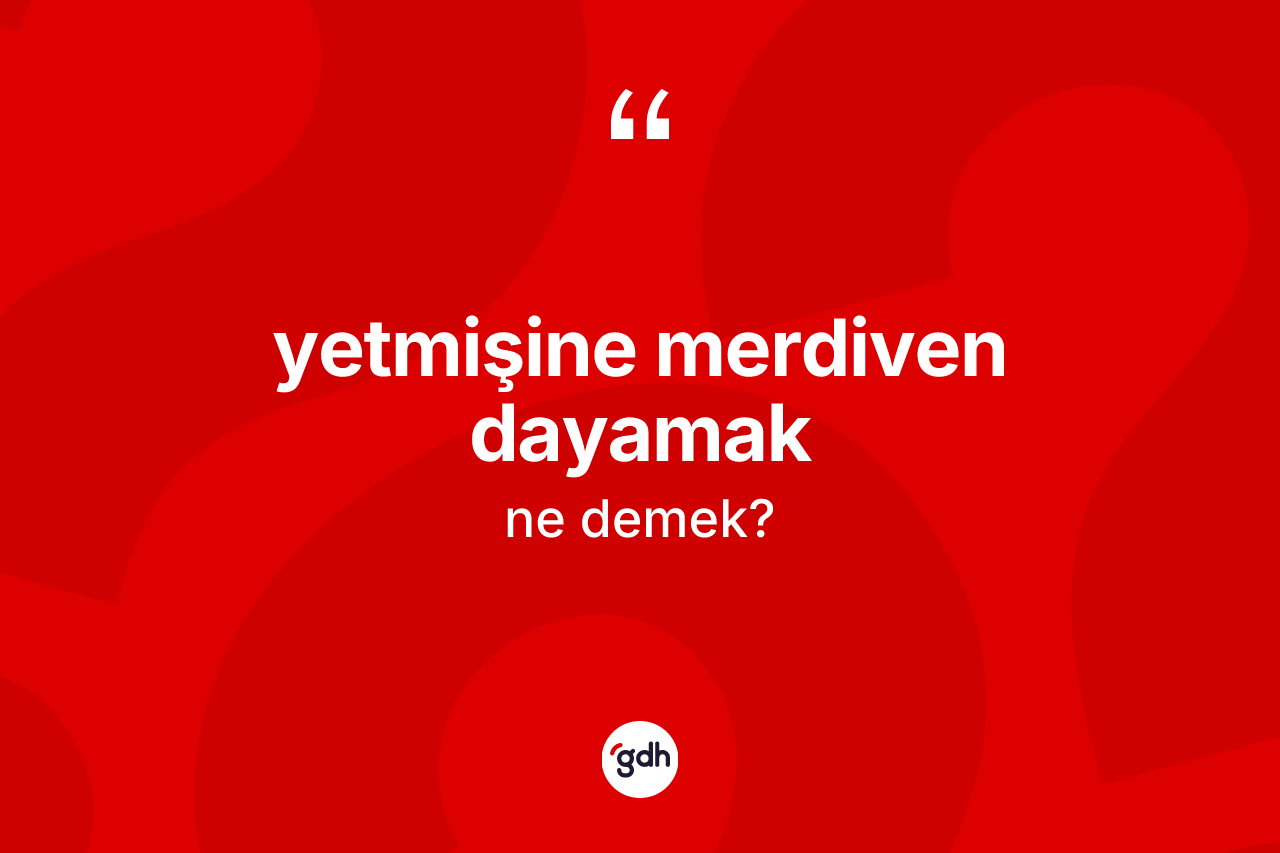 Yetmişine merdiven dayamak ifadesinin anlamı nedir? Yetmişine merdiven dayamak sözü hangi durumlarda kullanılır?