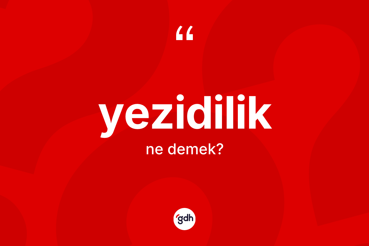 Yezidilik kelimesinin sözlükteki tanımı nedir? Yezidilik'in sözlükteki anlamı nedir?