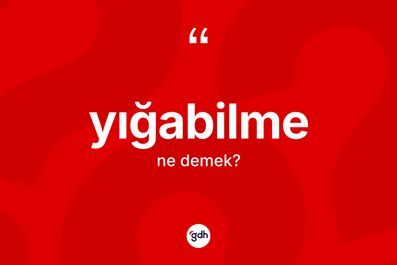 Yığabilme ne anlama gelir?