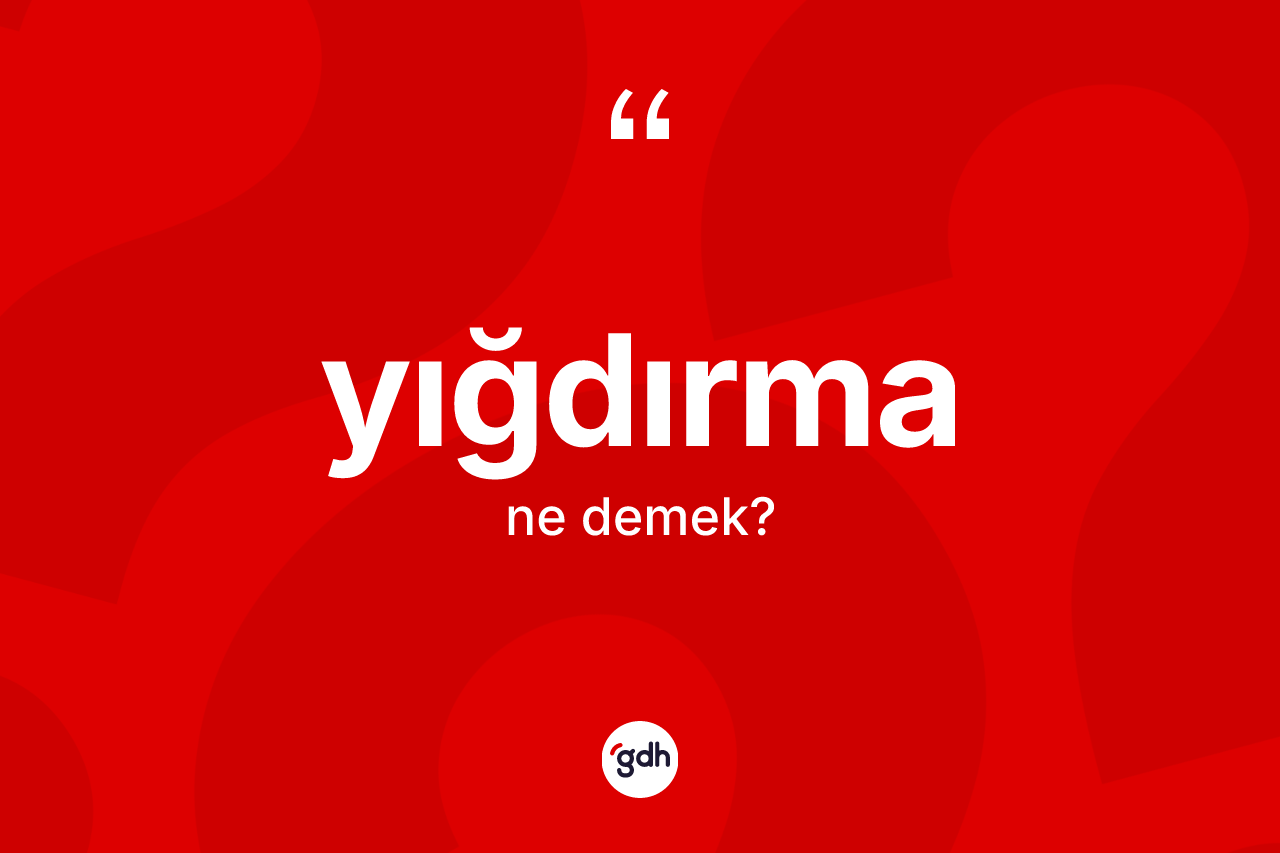 Yığdırma kelimesinin tanımı nedir?