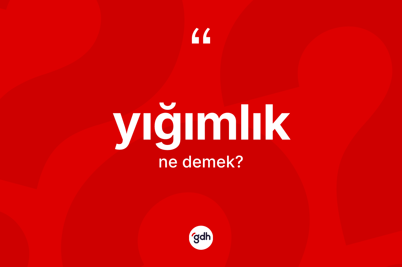 Yığımlık kelimesinin anlamı nedir? Yığımlığın halk arasındaki kullanımı nasıldır?