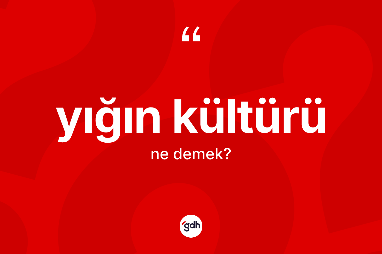 Yığın kültürü kelimesi ne anlama gelir? Yığın kültürünün halk arasındaki kullanımı nasıldır?