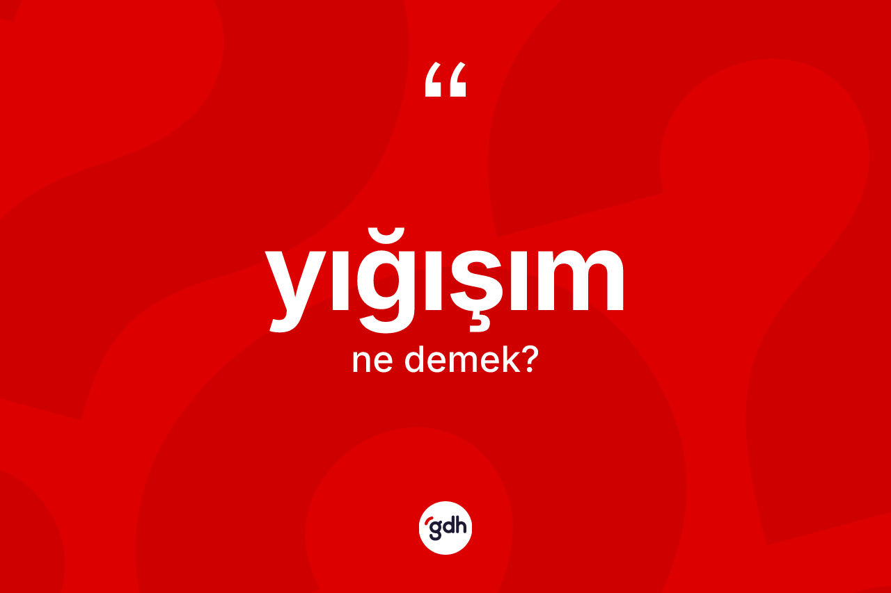 Yığışım kelimesi nedir? Yığışımın TDK'ya göre anlamı nedir?