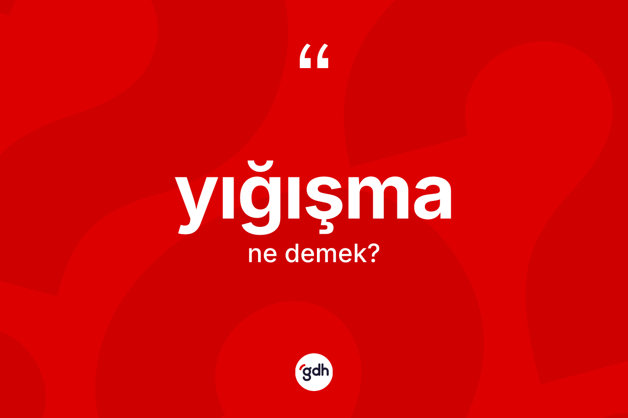 Yığışma kelimesi ne anlama gelir? Yığışmanın kısaca tanımı nedir?
