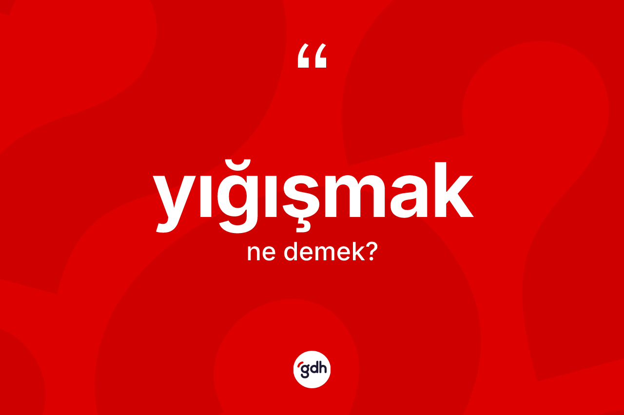 Yığışmak ne anlama gelir?