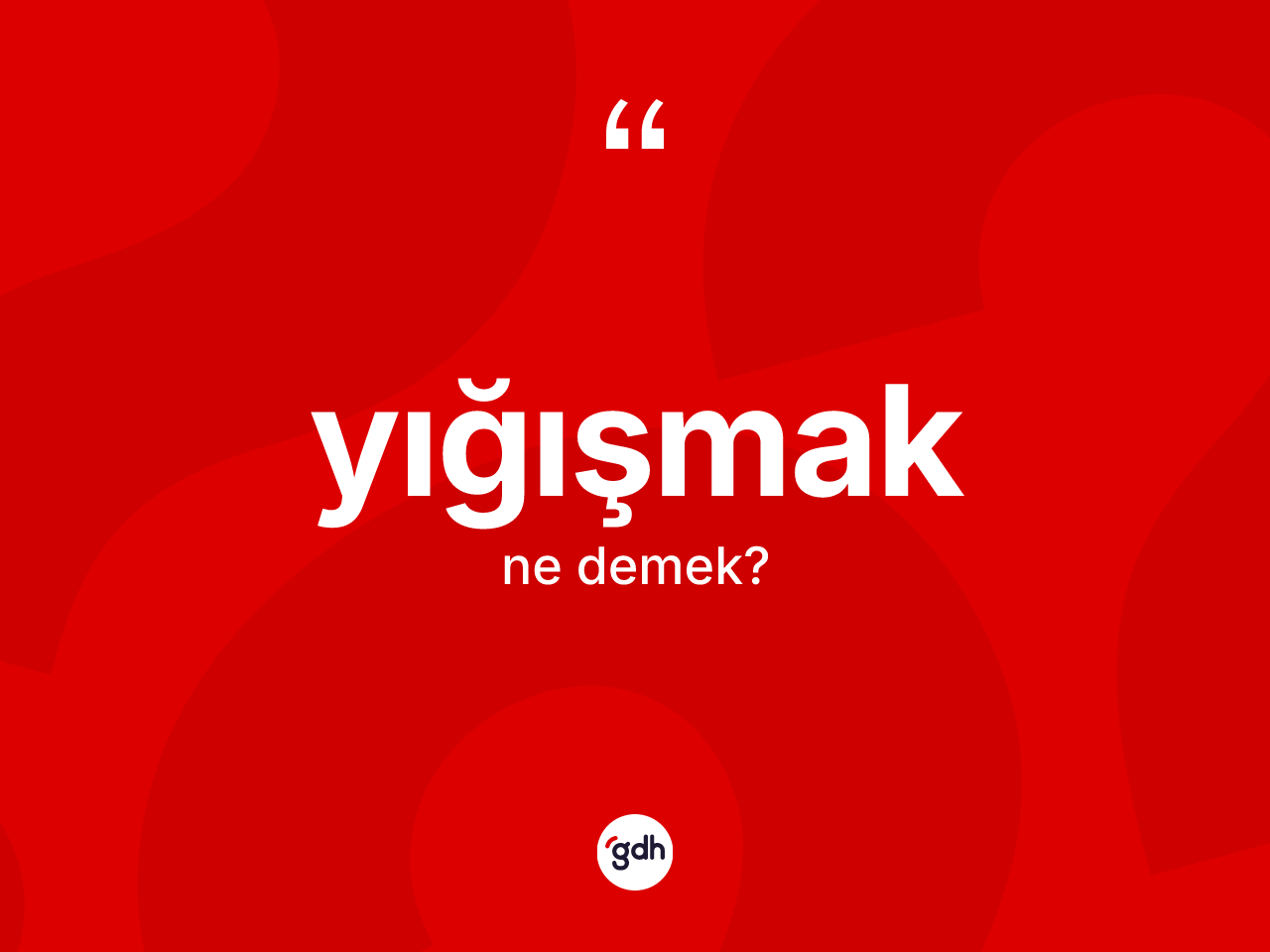 Yığışmak ne anlama gelir? Yığışmağın TDK'ya göre anlamı nedir?