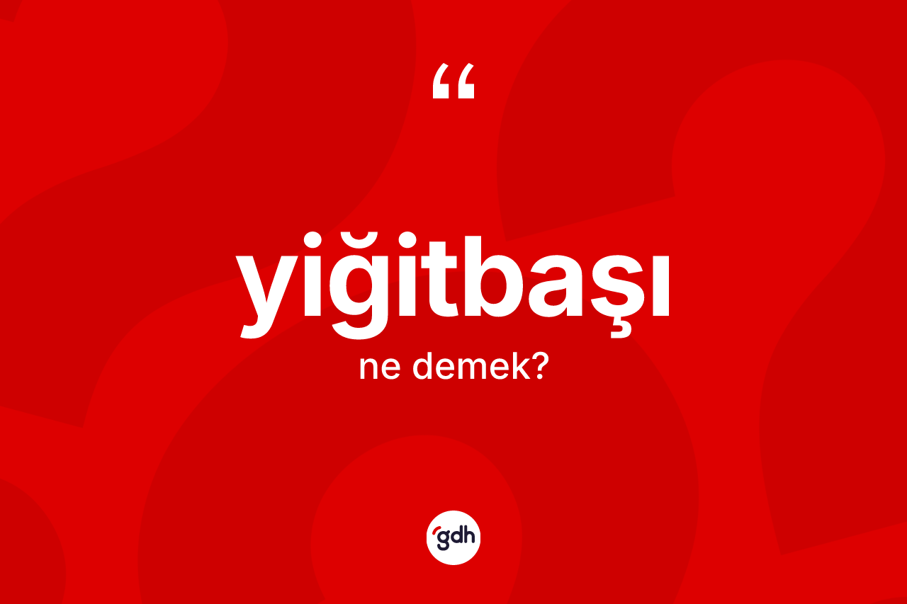 Yiğitbaşı kelimesi nedir? Yiğitbaşının TDK'ya göre anlamı nedir?