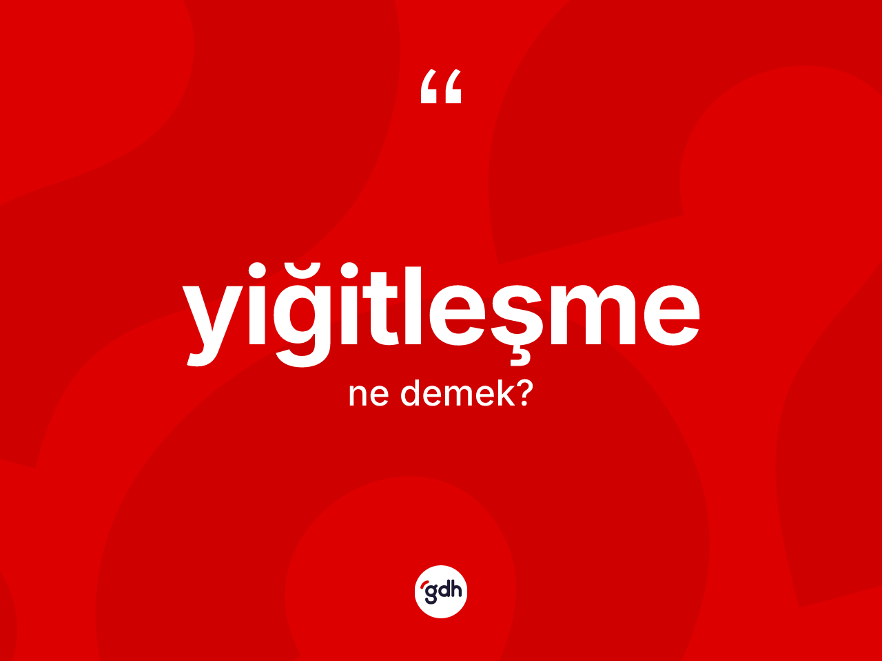 Yiğitleşme kelimesi ne anlama gelir? Yiğitleşme kelimesinin özellikleri nelerdir?