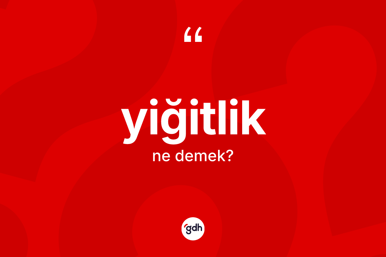 Yiğitlik kelimesinin tanımı nedir?