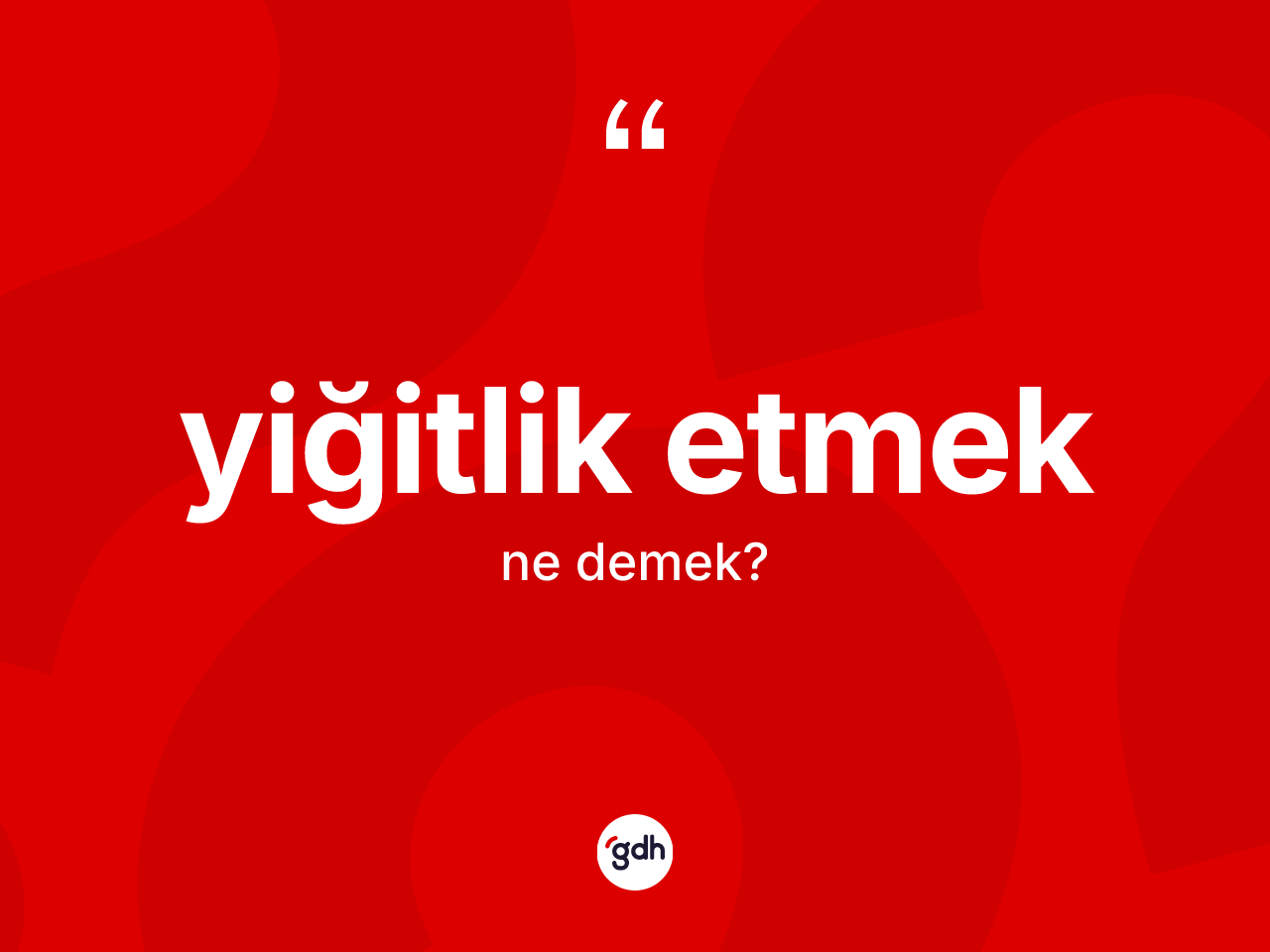 Yiğitlik etmek ifadesinin anlamı nedir? Yiğitlik etmek ifadesinin TDK anlamı nedir?