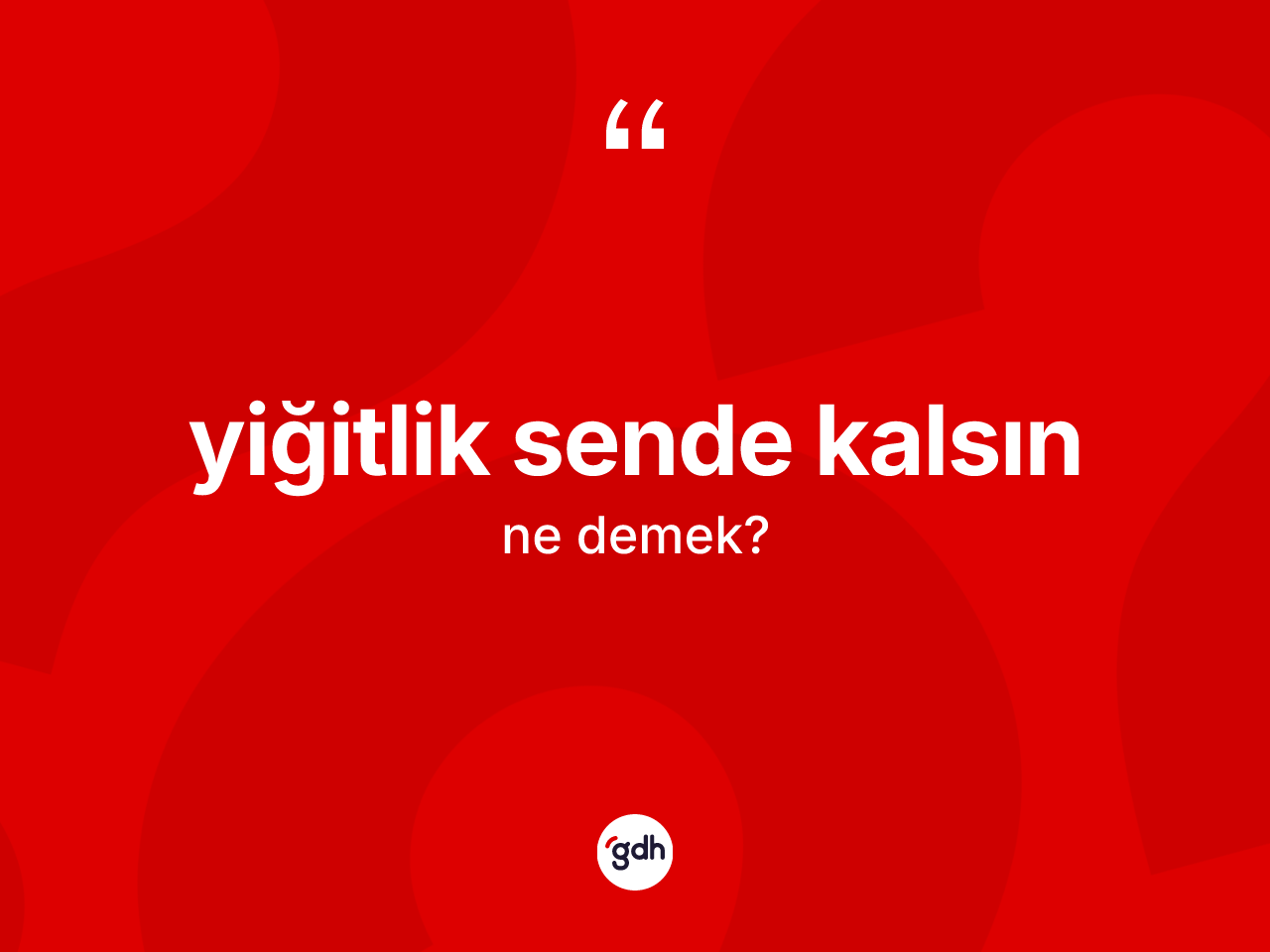 Yiğitlik sende kalsın sözü ne anlama gelir? Yiğitlik sende kalsın sözü nerede kullanılır?