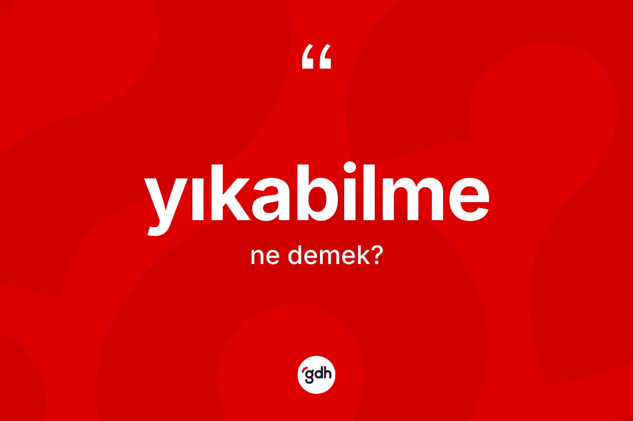 Yıkabilme kelimesinin sözlükteki tanımı nedir? Yıkabilme kelimesinin kaç farklı anlamı var?