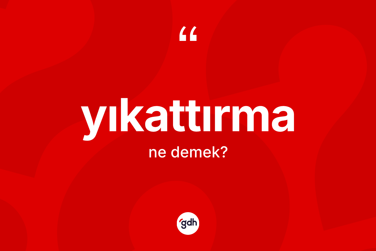 Yıkattırma kelimesi nedir? Yıkattırmanın TDK'ya göre anlamı nedir?
