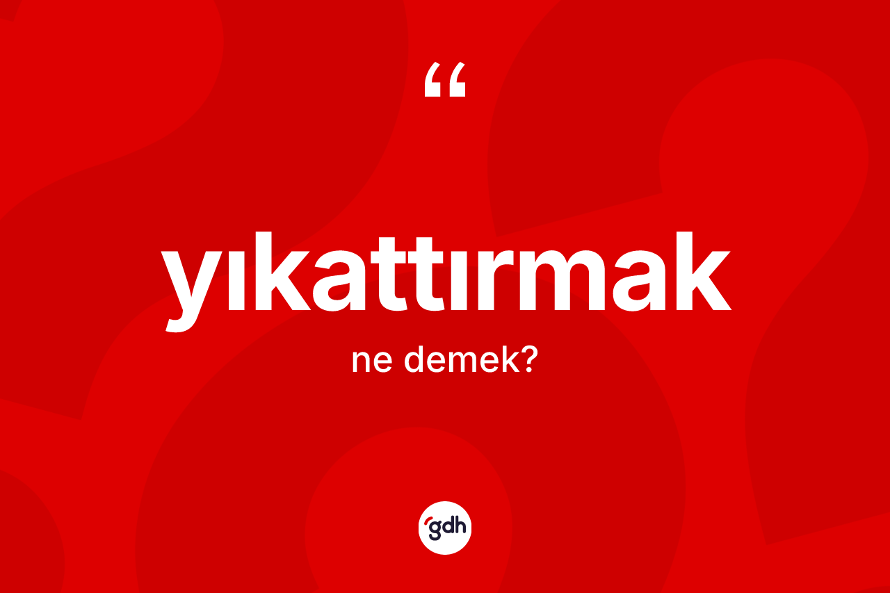 Yıkattırmak kelimesinin sözlükteki tanımı nedir? Yıkattırmağın TDK'ya göre anlamı nedir?