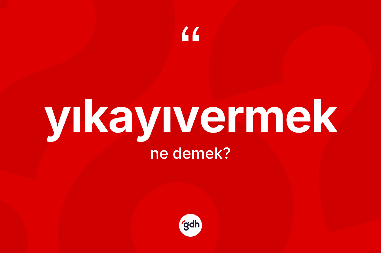 Yıkayıvermek kelimesinin sözlükteki tanımı nedir?