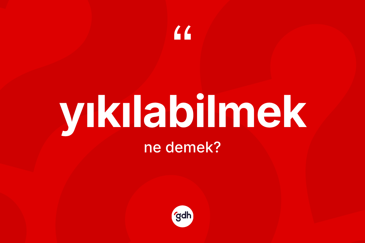Yıkılabilmek kelimesinin tanımı nedir? Yıkılabilmeğin halk arasındaki kullanımı nasıldır?