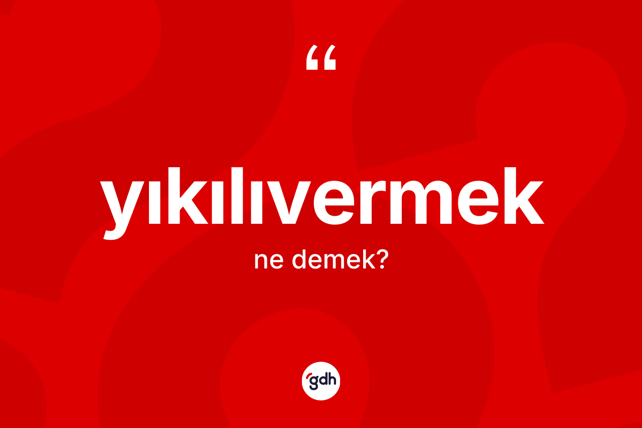 Yıkılıvermek kelimesinin sözlükteki tanımı nedir? Yıkılıvermeğin sözlükteki anlamı nedir?