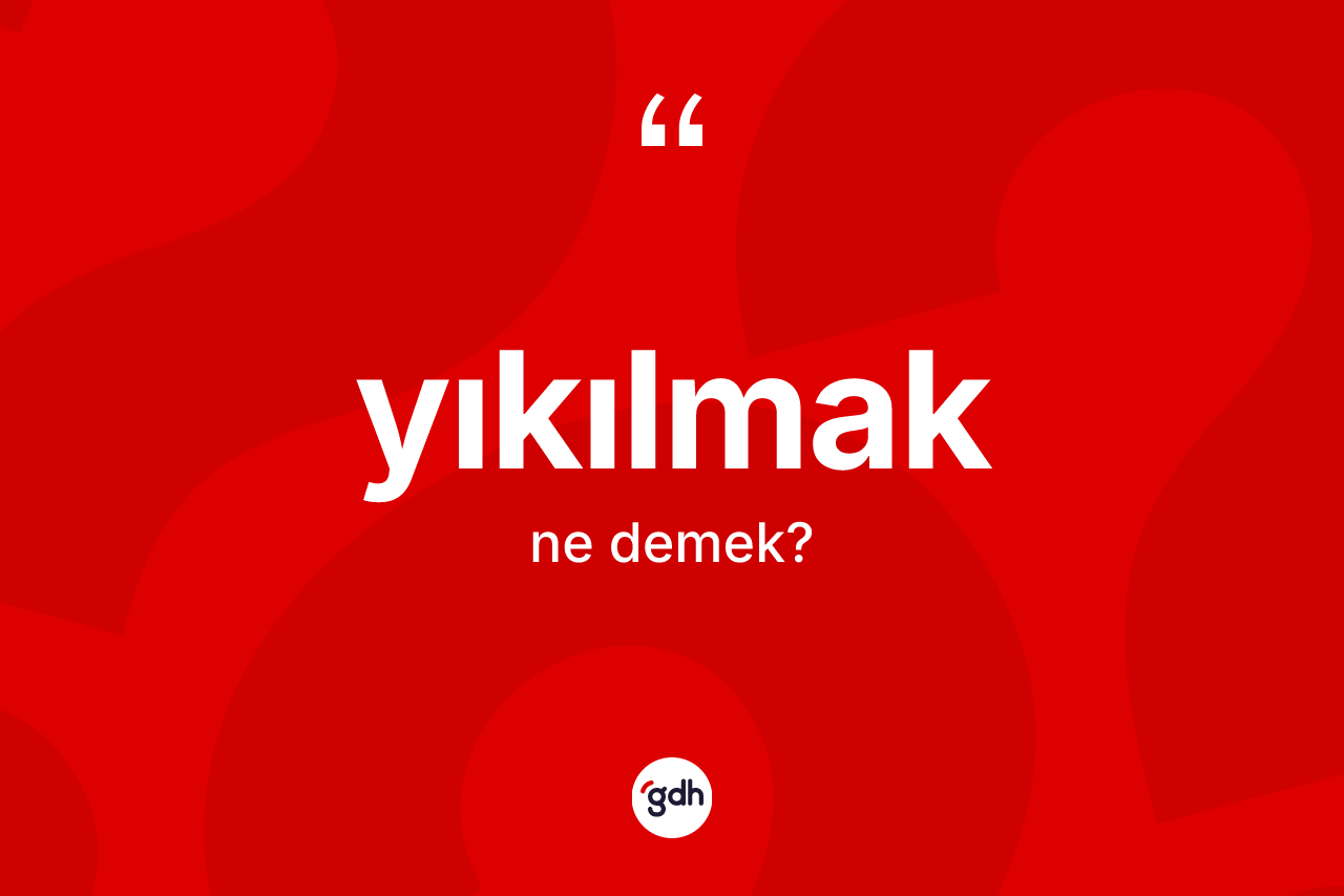 Yıkılmak kelimesinin sözlükteki tanımı nedir?