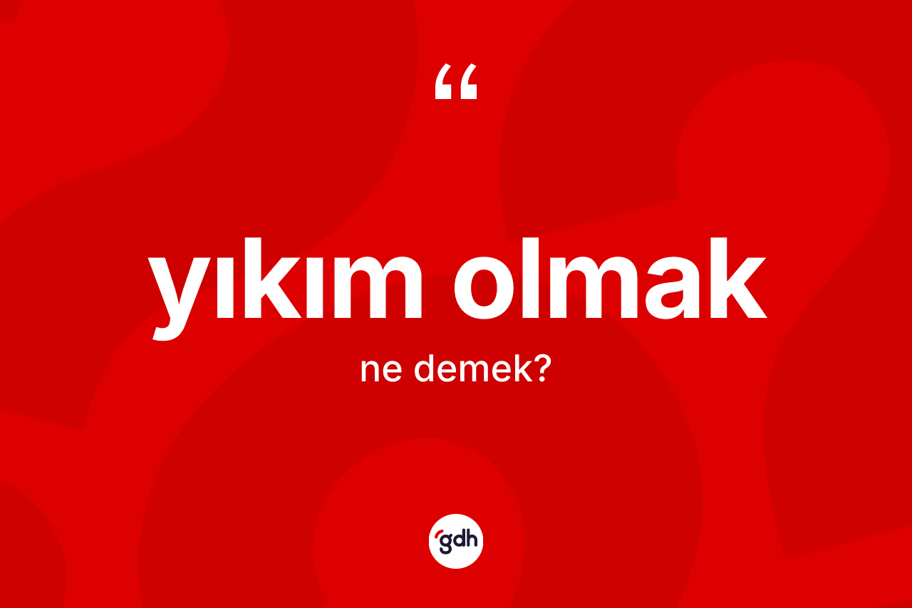 Yıkım olmak ifadesinin anlamı nedir?