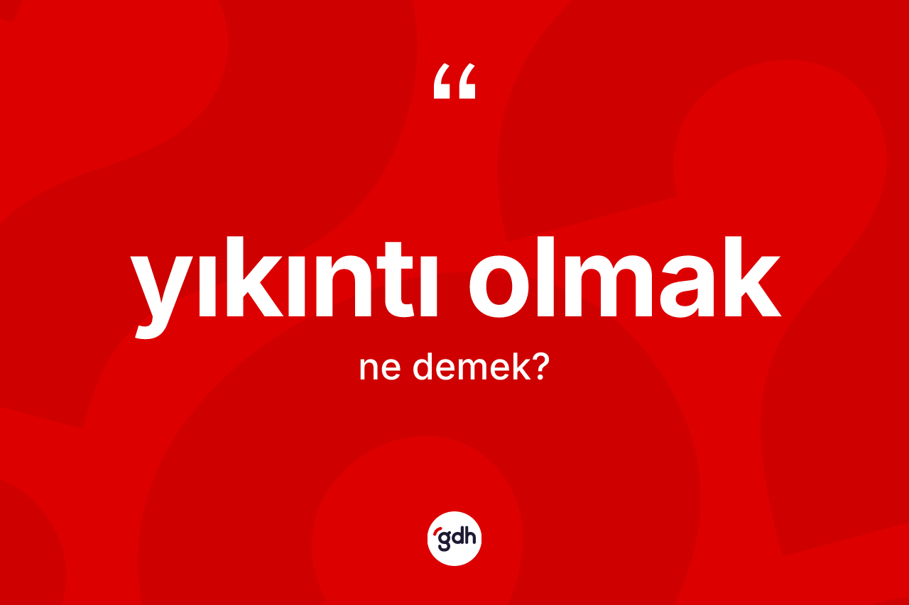 Yıkıntı olmak ifadesinin sözlükteki anlamı nedir?