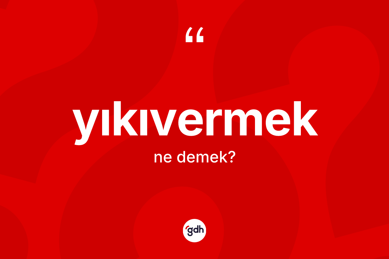 Yıkıvermek ne anlama gelir? Yıkıvermeğin halk arasındaki kullanımı nasıldır?