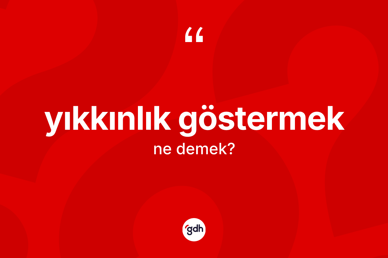 Yıkkınlık göstermek nedir? Yıkkınlık göstermek sözü nerede kullanılır?