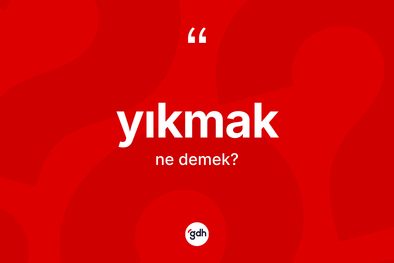 Yıkmak kelimesinin sözlükteki tanımı nedir? Yıkmak kelimesinin özellikleri nelerdir?