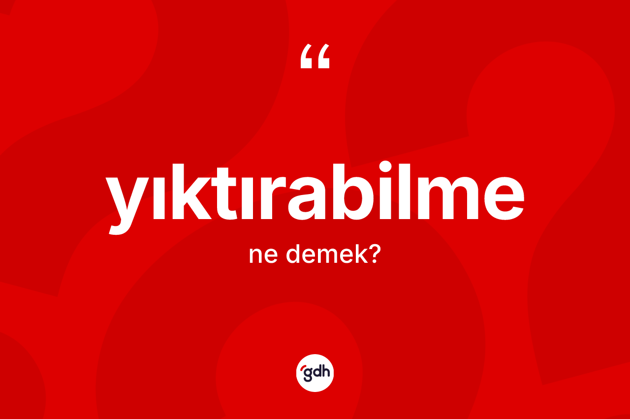 Yıktırabilme kelimesi nedir? Yıktırabilmenin halk arasındaki kullanımı nasıldır?