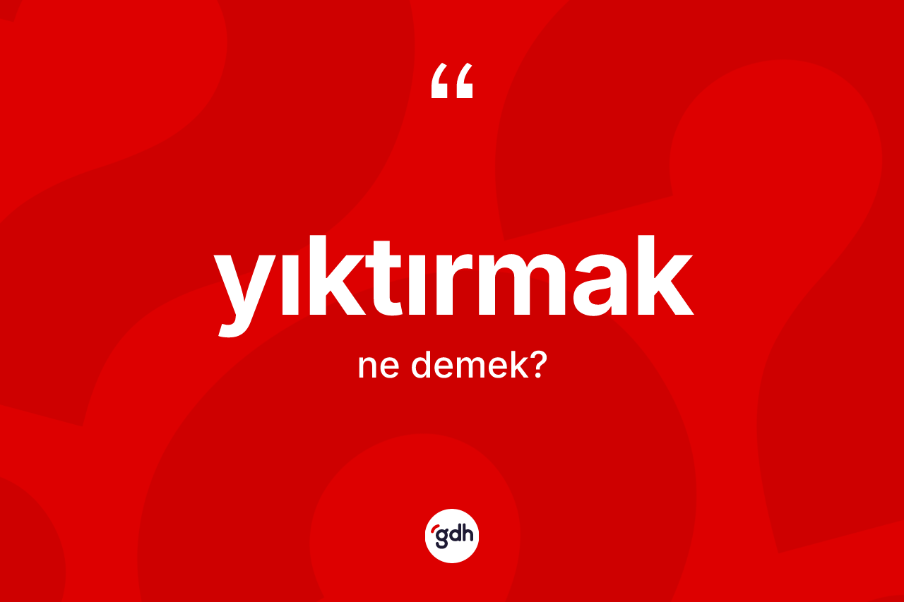 Yıktırmak kelimesinin tanımı nedir? Yıktırmak kelimesinin kaç farklı anlamı var?